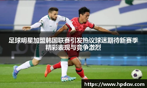 足球明星加盟韩国联赛引发热议球迷期待新赛季精彩表现与竞争激烈