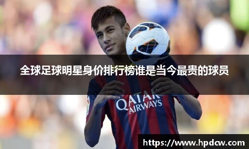 全球足球明星身价排行榜谁是当今最贵的球员